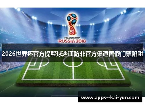 2026世界杯官方提醒球迷谨防非官方渠道售假门票陷阱